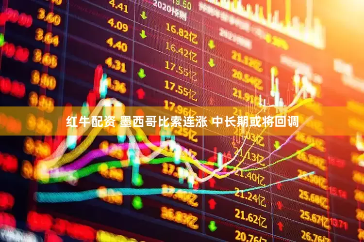 红牛配资 墨西哥比索连涨 中长期或将回调