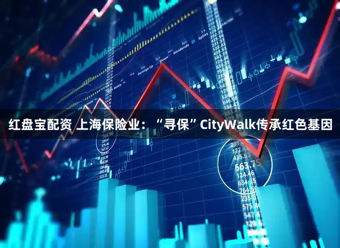 红盘宝配资 上海保险业：“寻保”CityWalk传承红色基因