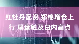 红牡丹配资 郑棉增仓上行 尾盘触及日内高点