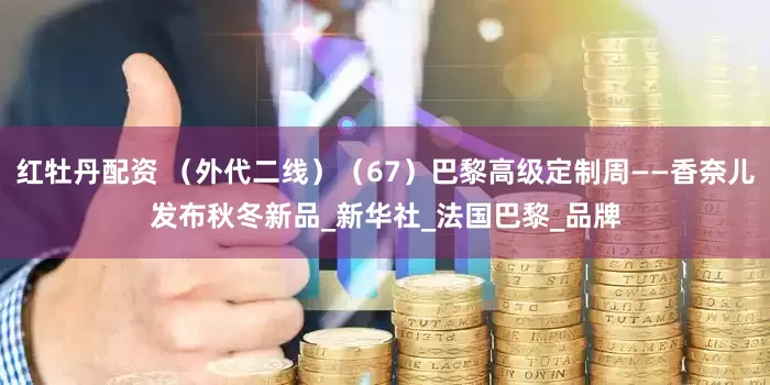 红牡丹配资 （外代二线）（67）巴黎高级定制周——香奈儿发布秋冬新品_新华社_法国巴黎_品牌