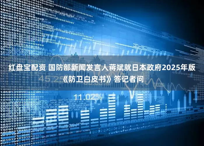 红盘宝配资 国防部新闻发言人蒋斌就日本政府2025年版《防卫白皮书》答记者问