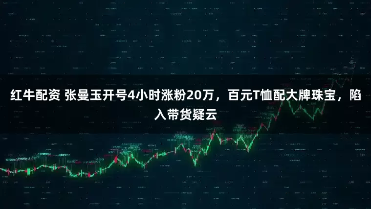 红牛配资 张曼玉开号4小时涨粉20万，百元T恤配大牌珠宝，陷入带货疑云