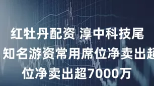 红牡丹配资 淳中科技尾盘跌停，知名游资常用席位净卖出超7000万