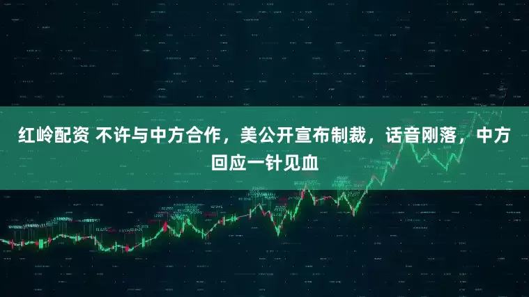 红岭配资 不许与中方合作，美公开宣布制裁，话音刚落，中方回应一针见血