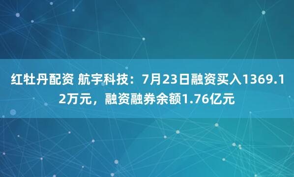 红牡丹配资 航宇科技：7月23日融资买入1369.12万元，融资融券余额1.76亿元
