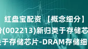 红盘宝配资 【概念细分】大为股份(002213)新归类于存储芯片-DRAM存储细分方向