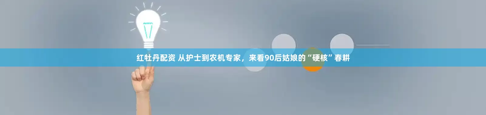 红牡丹配资 从护士到农机专家，来看90后姑娘的“硬核”春耕