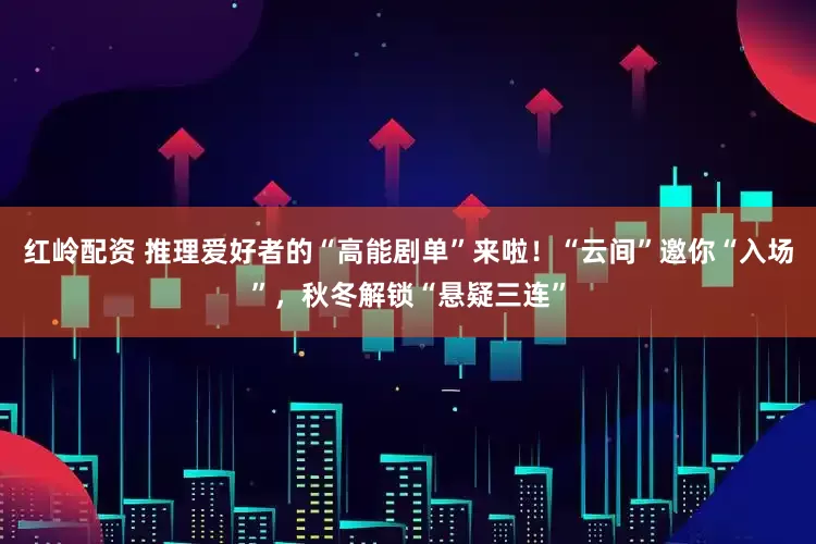 红岭配资 推理爱好者的“高能剧单”来啦！“云间”邀你“入场”，秋冬解锁“悬疑三连”